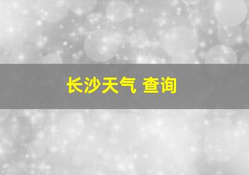 长沙天气 查询